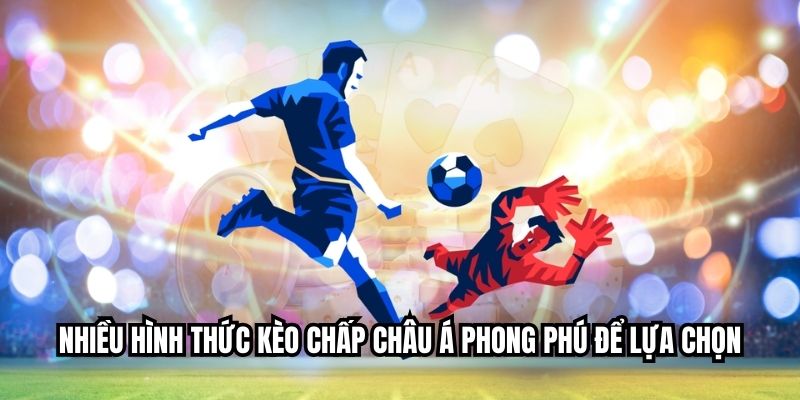 Cược Chấp Châu Á Là Gì? Hướng Dẫn Chi Tiết Cho Người Mới Nhiều hình thức kèo chấp châu Á phong phú để lựa chọn